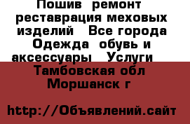 Пошив, ремонт, реставрация меховых изделий - Все города Одежда, обувь и аксессуары » Услуги   . Тамбовская обл.,Моршанск г.